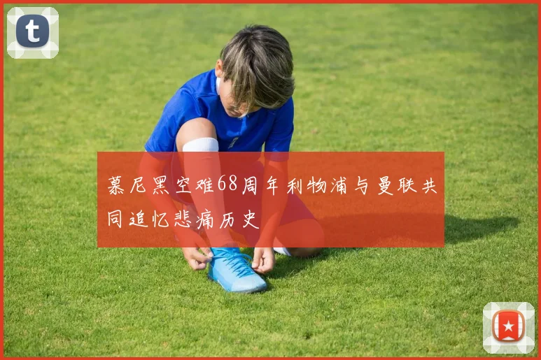 慕尼黑空难68周年利物浦与曼联共同追忆悲痛历史