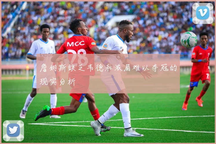 詹姆斯缺乏韦德和浓眉难以夺冠的现实分析