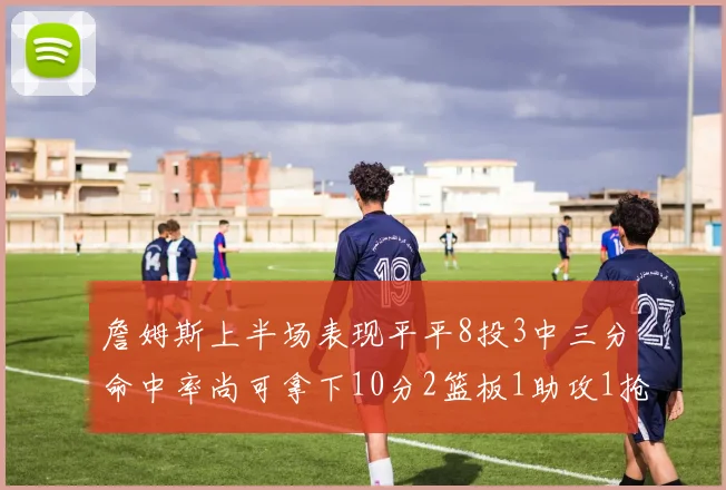 詹姆斯上半场表现平平8投3中三分命中率尚可拿下10分2篮板1助攻1抢断1盖帽