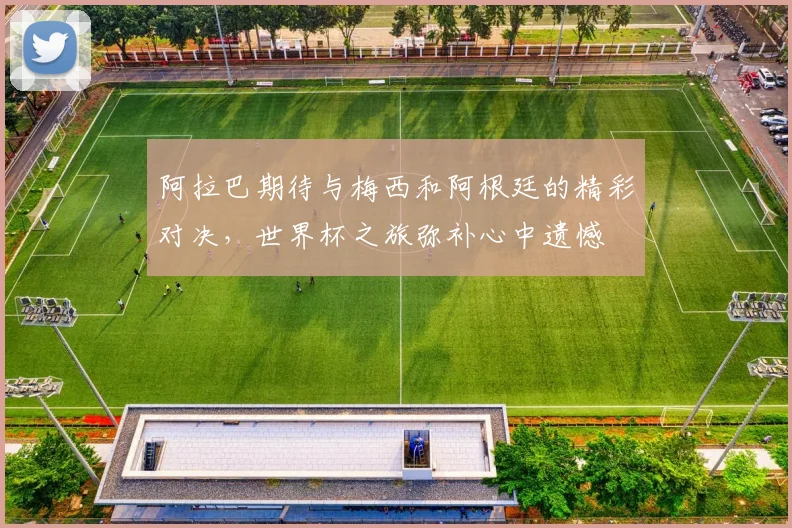 阿拉巴期待与梅西和阿根廷的精彩对决，世界杯之旅弥补心中遗憾