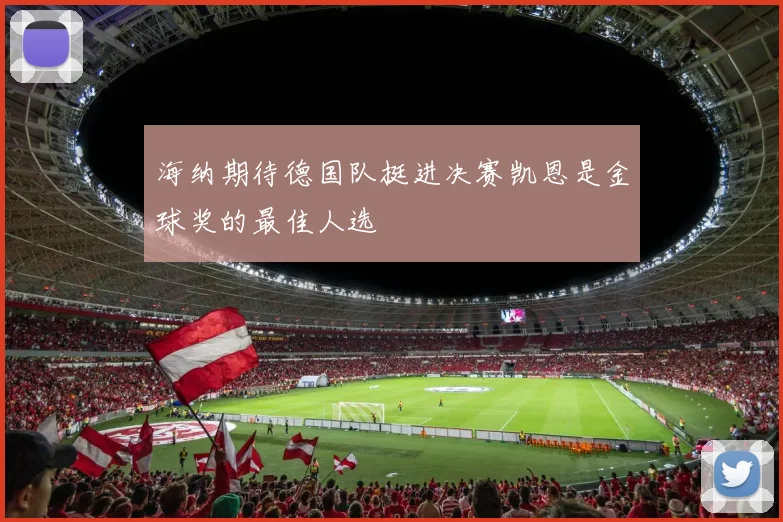 海纳期待德国队挺进决赛凯恩是金球奖的最佳人选