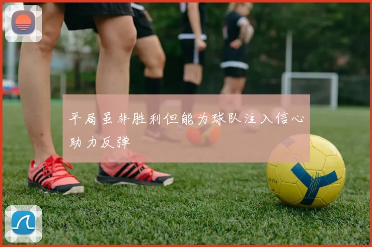 平局虽非胜利但能为球队注入信心助力反弹