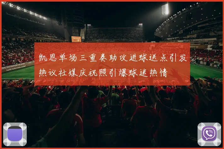 凯恩单场三重奏助攻进球送点引发热议社媒庆祝照引爆球迷热情