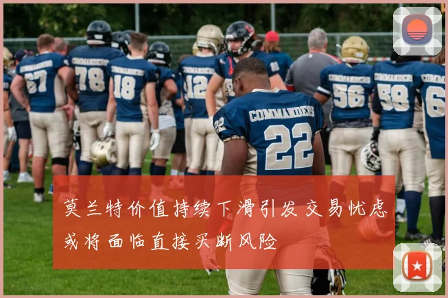 莫兰特价值持续下滑引发交易忧虑或将面临直接买断风险